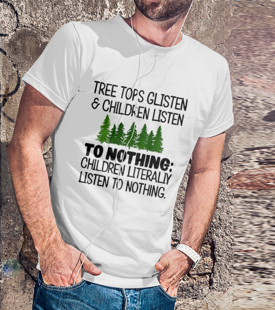 Tree Tops Glisten Children Listen To Nothing Literally Listen To Nothing Evergreen Forest T-Shirt