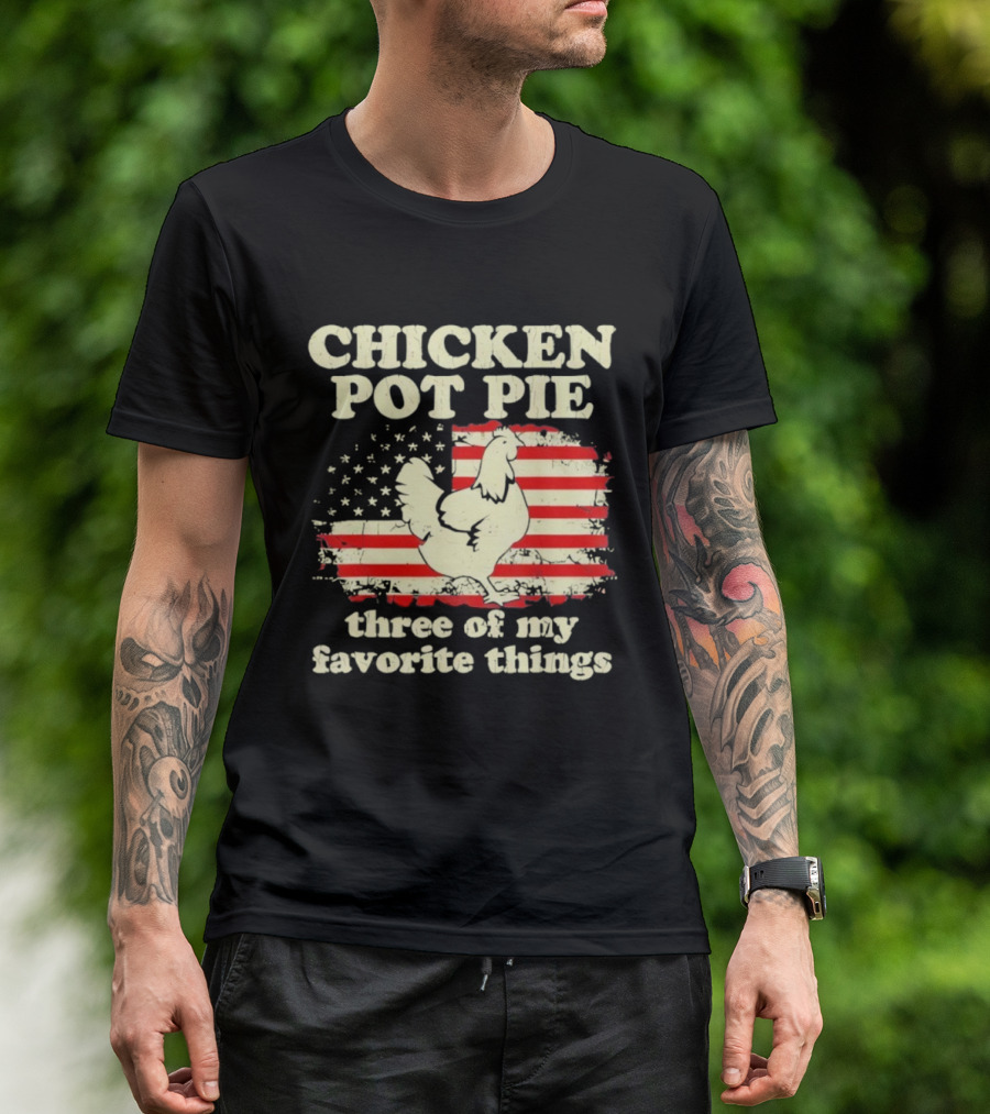 Chicken Pot Pie Three Of My Favorite Things American Flag Humor T-Shirt