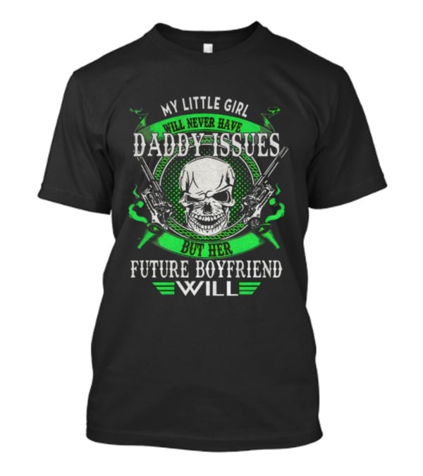 My Little Girl Daddy Issues Skull Gun Future Boyfriend Will T-Shirt