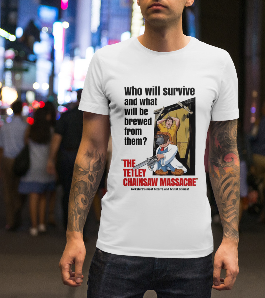 Who Will Survive And What Will Be Brewed From Them The Tetley Chainsaw Massacre T-Shirt