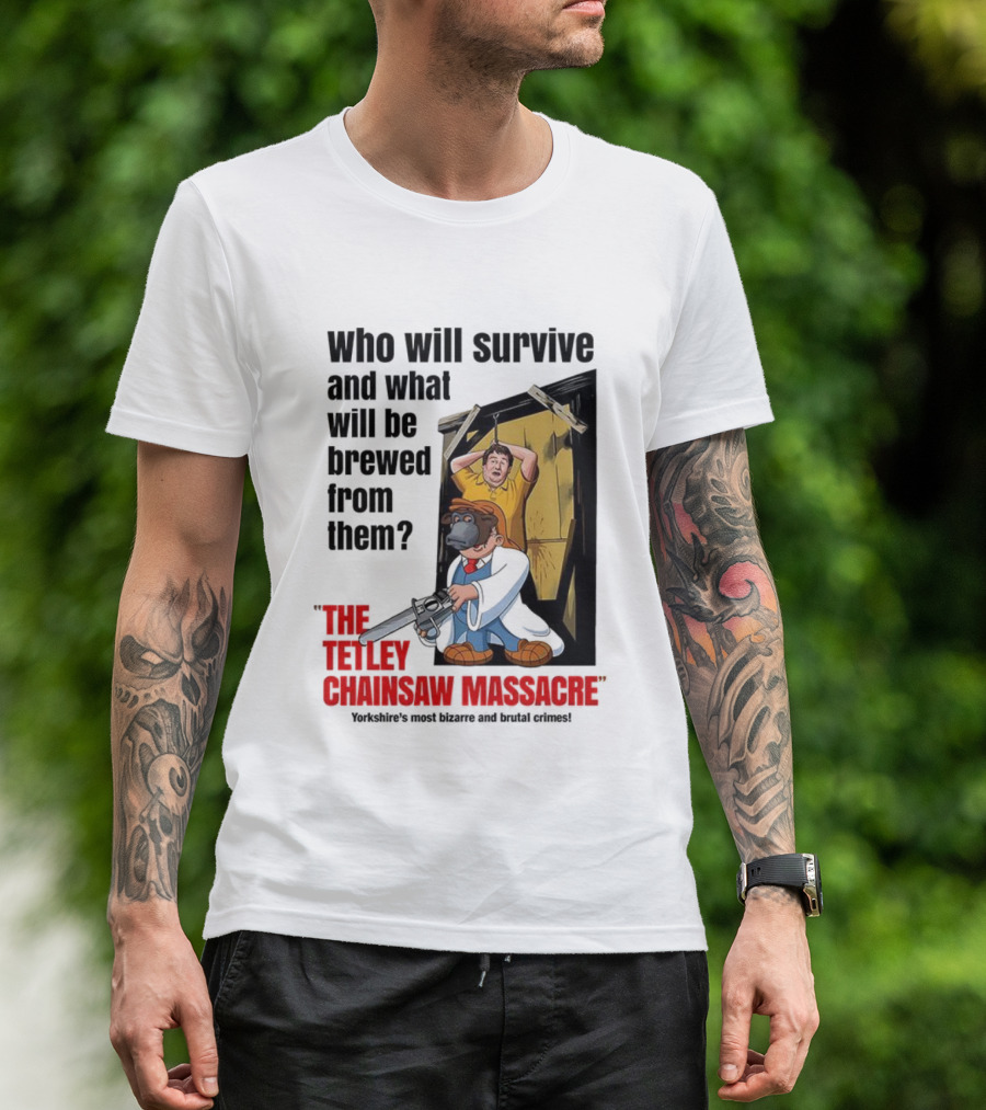 Who Will Survive And What Will Be Brewed From Them The Tetley Chainsaw Massacre T-Shirt