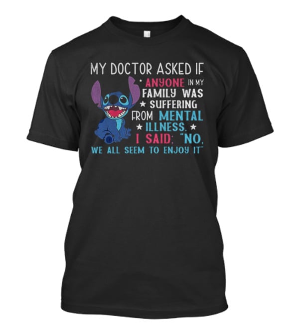 Stitch My Doctor Asked If Anyone In My Family Was Suffering From Mental Illness I Said No We All Seem To Enjoy It T-Shirt