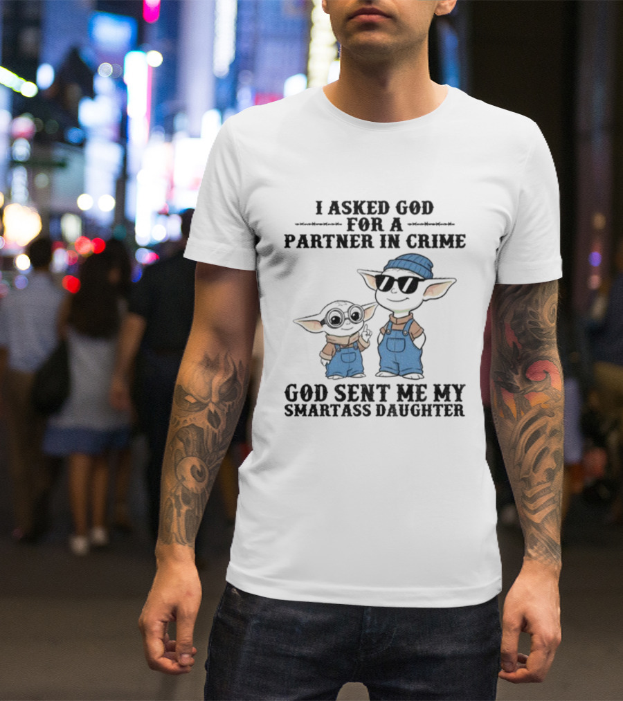 Baby Yoda I Asked God For A Partner In Crime God Sent Me My Smartass Daughter T-Shirt