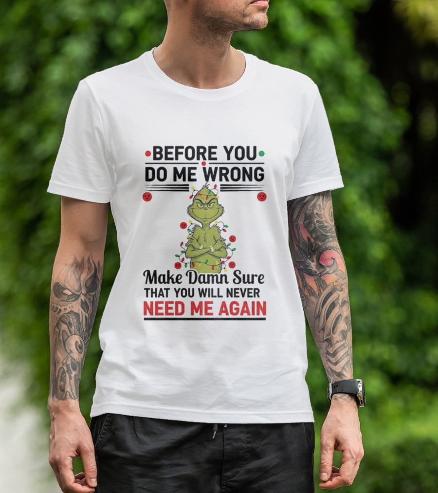 Grinch Before You Do Me Wrong Make Damn Sure That You Will Never Need Me Again Christmas T-Shirt