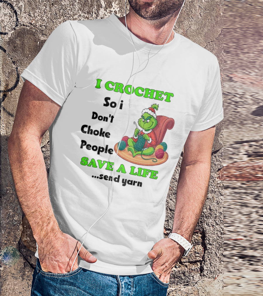 I Crochet So I Don’t Choke People Save A Life Send Yarn Grinch Xmas T-Shirt