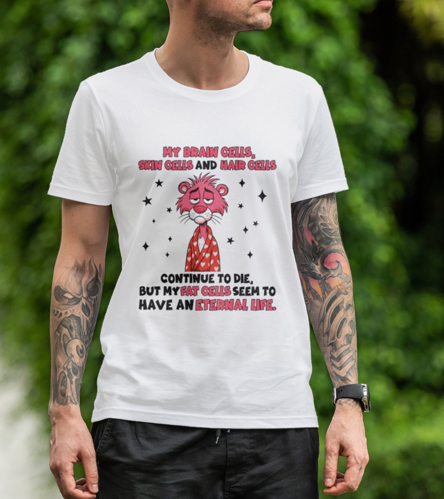 My Brain Cells Skin Cells Hair Cells Continue To Die Fat Cells Eternal Life T-Shirt