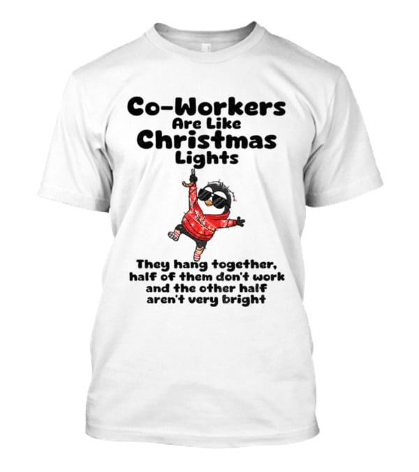 Co-Workers Are Like Christmas Lights They Hang Together Half Of Them Don't Work Aren't Very Bright T-Shirt