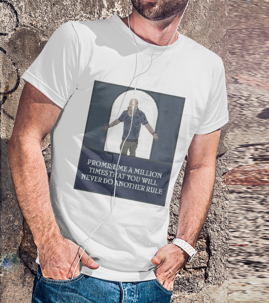 Promise Me A Million Times That You Will Never Do Another Rule T-Shirt