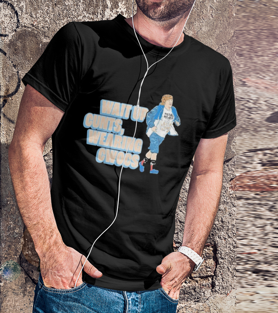 Wait Up Cunts Wearing Cwocs Chris Lilley Gavin Metal Heads T-Shirt