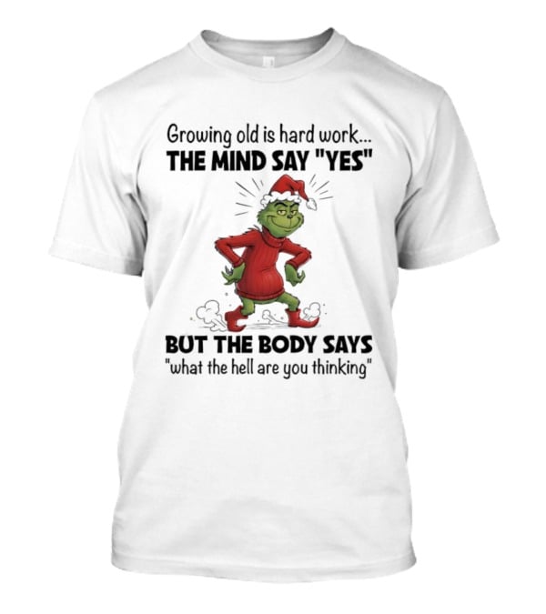 Grinch Growing Old Is Hard Work The Mind Say Yes But The Body Says What The Hell Are You Thinking T-Shirt