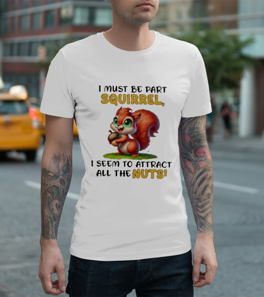 I Must Be Part Squirrel I Seem to Attract All the Nuts T-Shirt