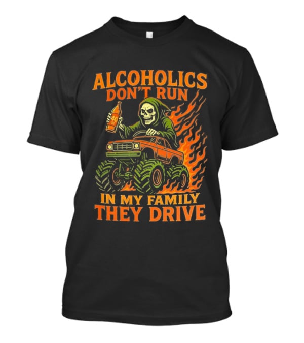 Alcoholics Don’t Run In My Family They Drive Fast Death Burning T-Shirt