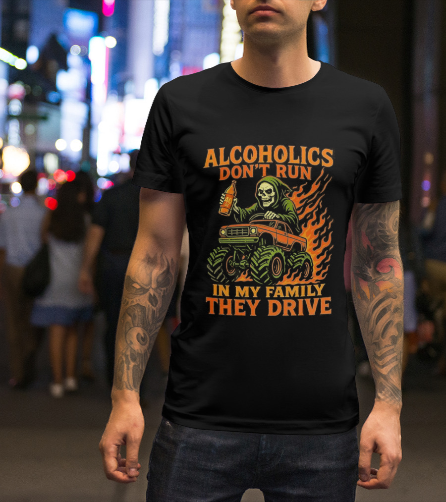 Alcoholics Don’t Run In My Family They Drive Fast Death Burning T-Shirt