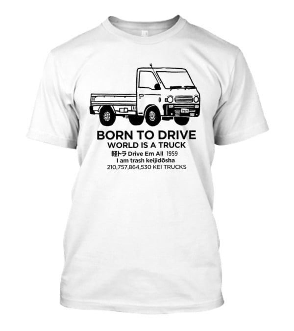 Born To Drive World Is A Truck I Am Trash Keijidosha Kei Trucks T-Shirt