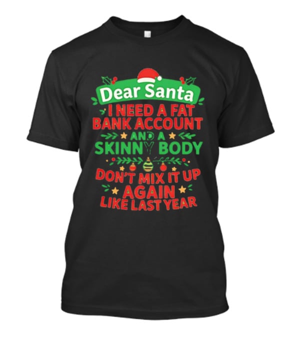 Dear Santa I Need A Fat Bank Account And A Skinny Body Don't Mix It Up Again Like Last Year T-Shirt
