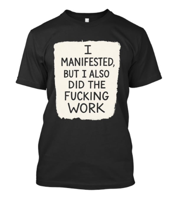 I Manifested But I Also Did The Fucking Work Motivational Empowerment T-Shirt