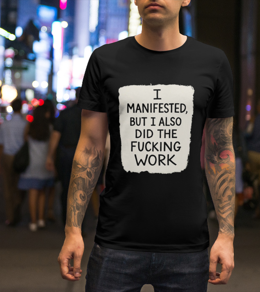I Manifested But I Also Did The Fucking Work Motivational Empowerment T-Shirt
