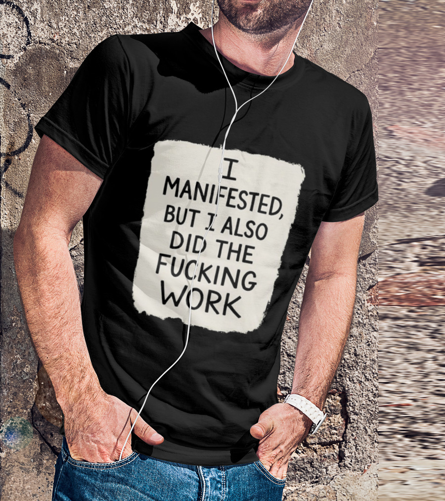 I Manifested But I Also Did The Fucking Work Motivational Empowerment T-Shirt
