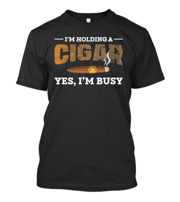I’m Holding A Cigar Yes I’m Busy Smoking T-Shirt