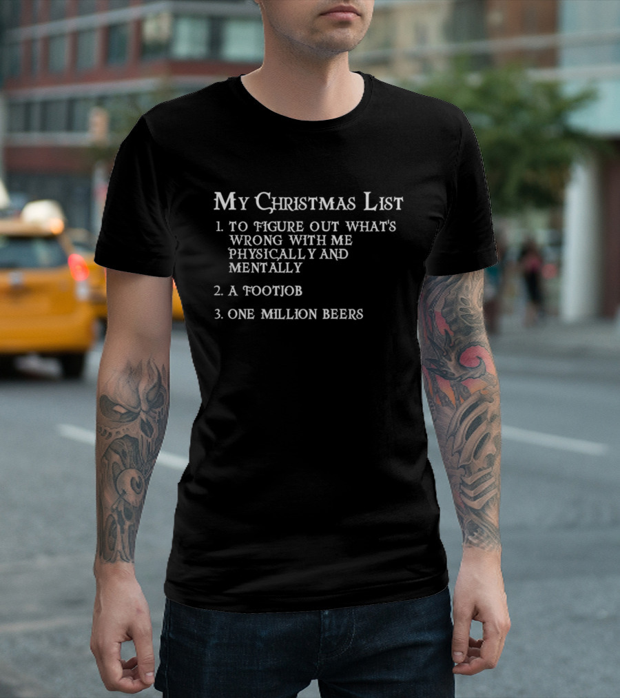 My Christmas List To Figure Out What’s Wrong with Me Physically and Mentally A Footjob One Million Beers T-Shirt