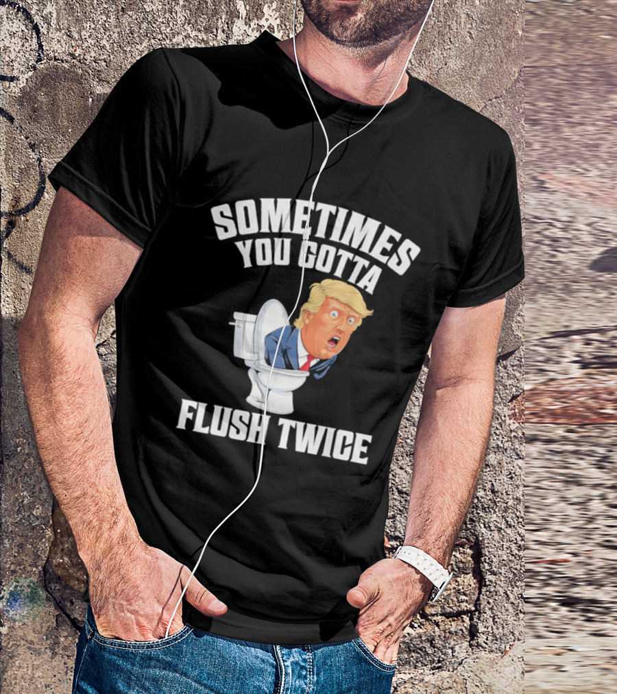 Sometimes You Gotta Flush Twice Trump Toilet Humor T-Shirt