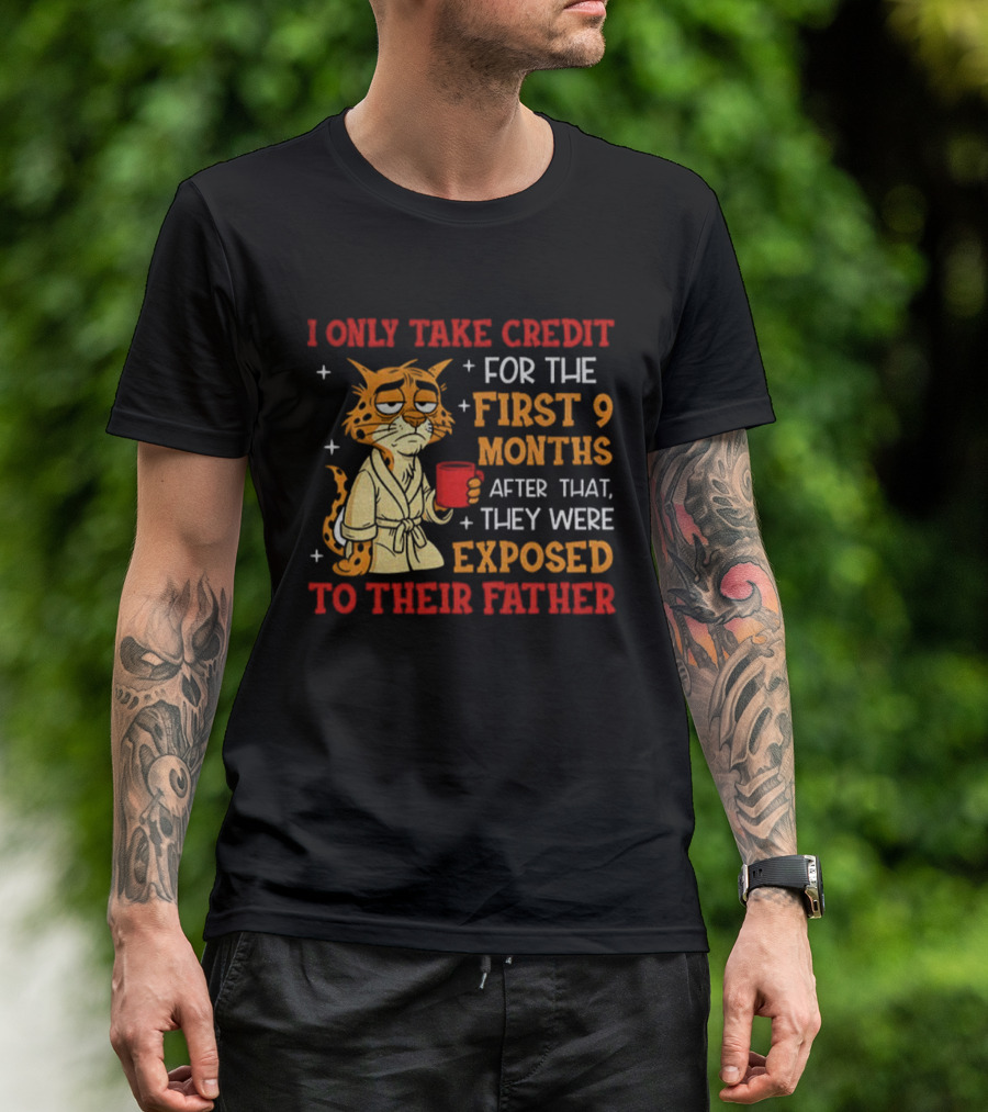 Tiger I Only Take Credit First 9 Months Then Exposed To Father T-Shirt
