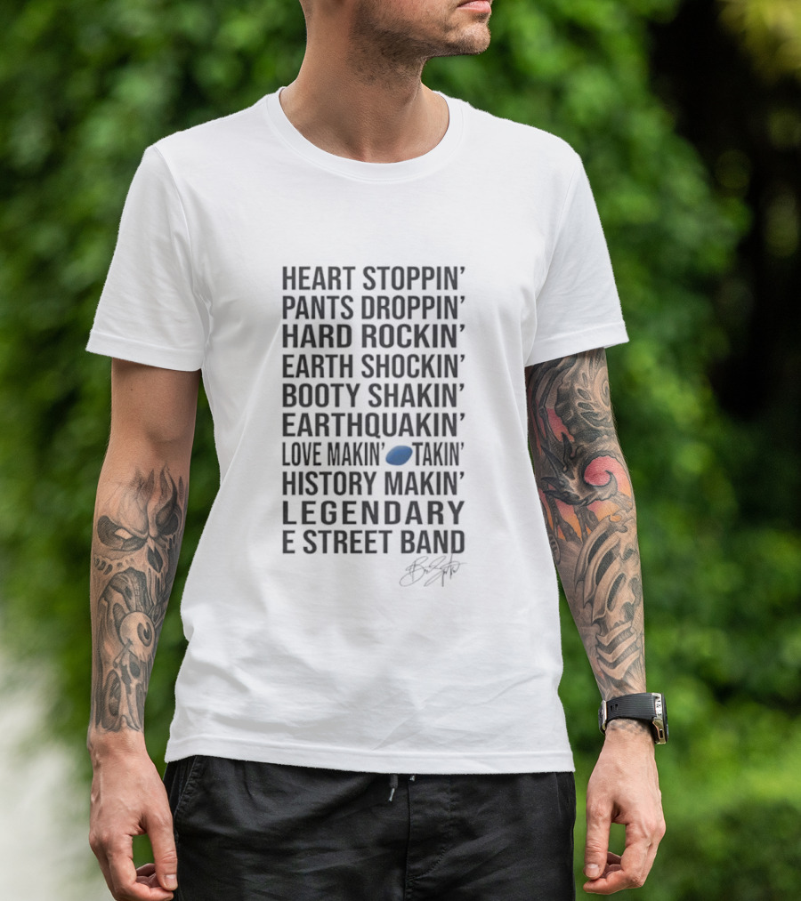 E Street Band Heart Stoppin’ Pants Droppin’ Hard Rockin’ Earth Shockin’ Booty Shakin’ Earthquakin’ Love Makin’ History Makin’ Legendary T-Shirt