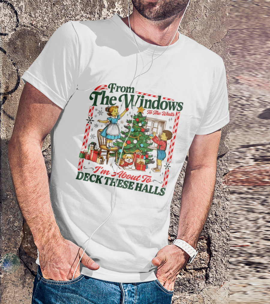 From The Windows To The Walls I'm About To Deck These Halls T-Shirt