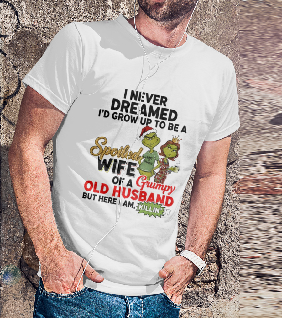 I Never Dreamed Spoiled Wife Of Grumpy Old Husband Christmas King Snarky T-Shirt