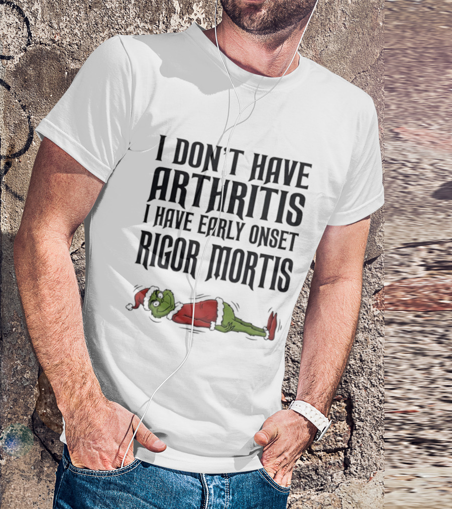 Grinch I Don’t Have Arthritis I Have Early Onset Rigor Mortis Christmas Humor T-Shirt