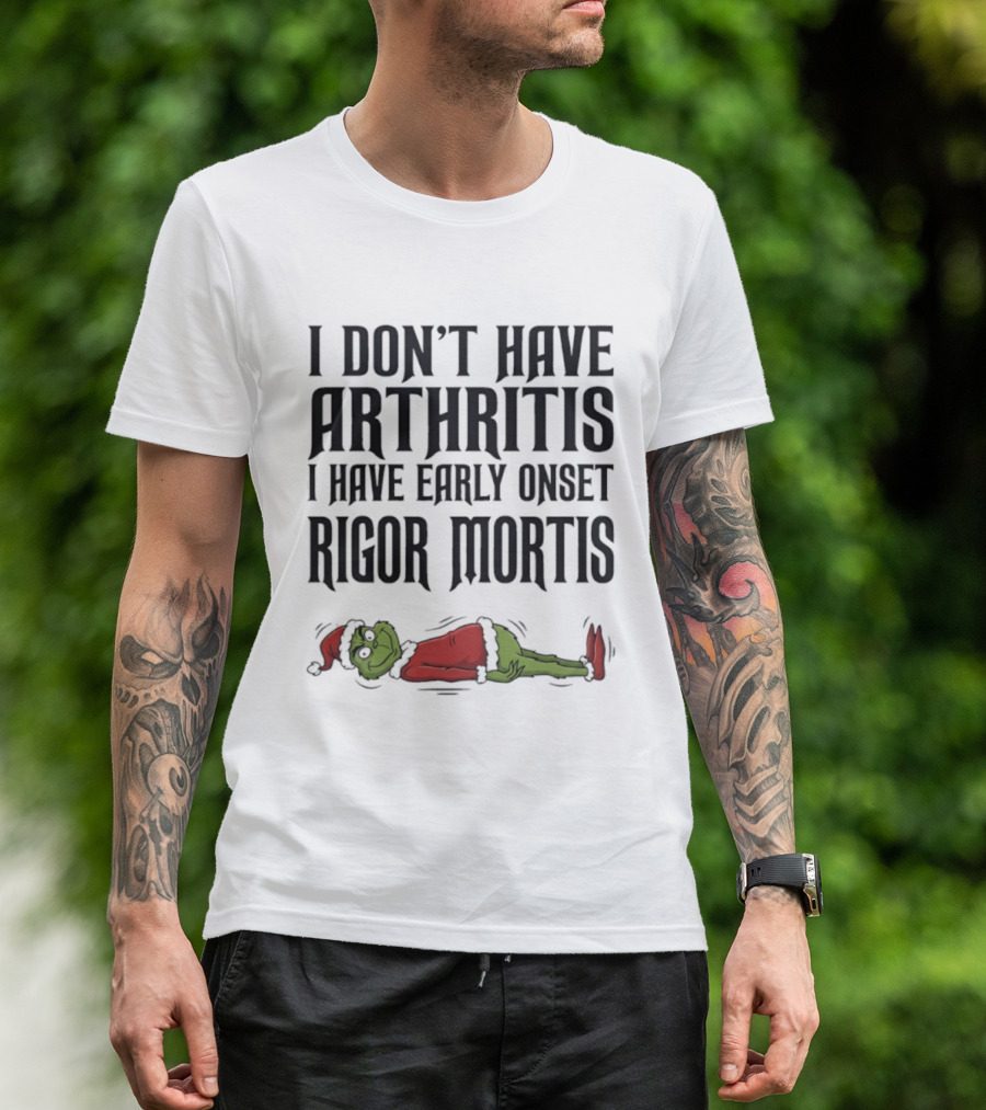 Grinch I Don’t Have Arthritis I Have Early Onset Rigor Mortis Christmas Humor T-Shirt