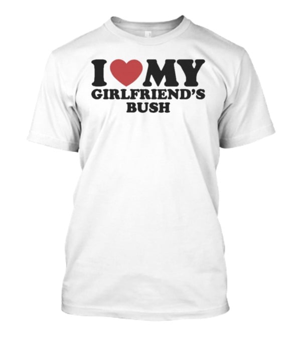 I Love My Girlfriend’s Bush Heart T-Shirt