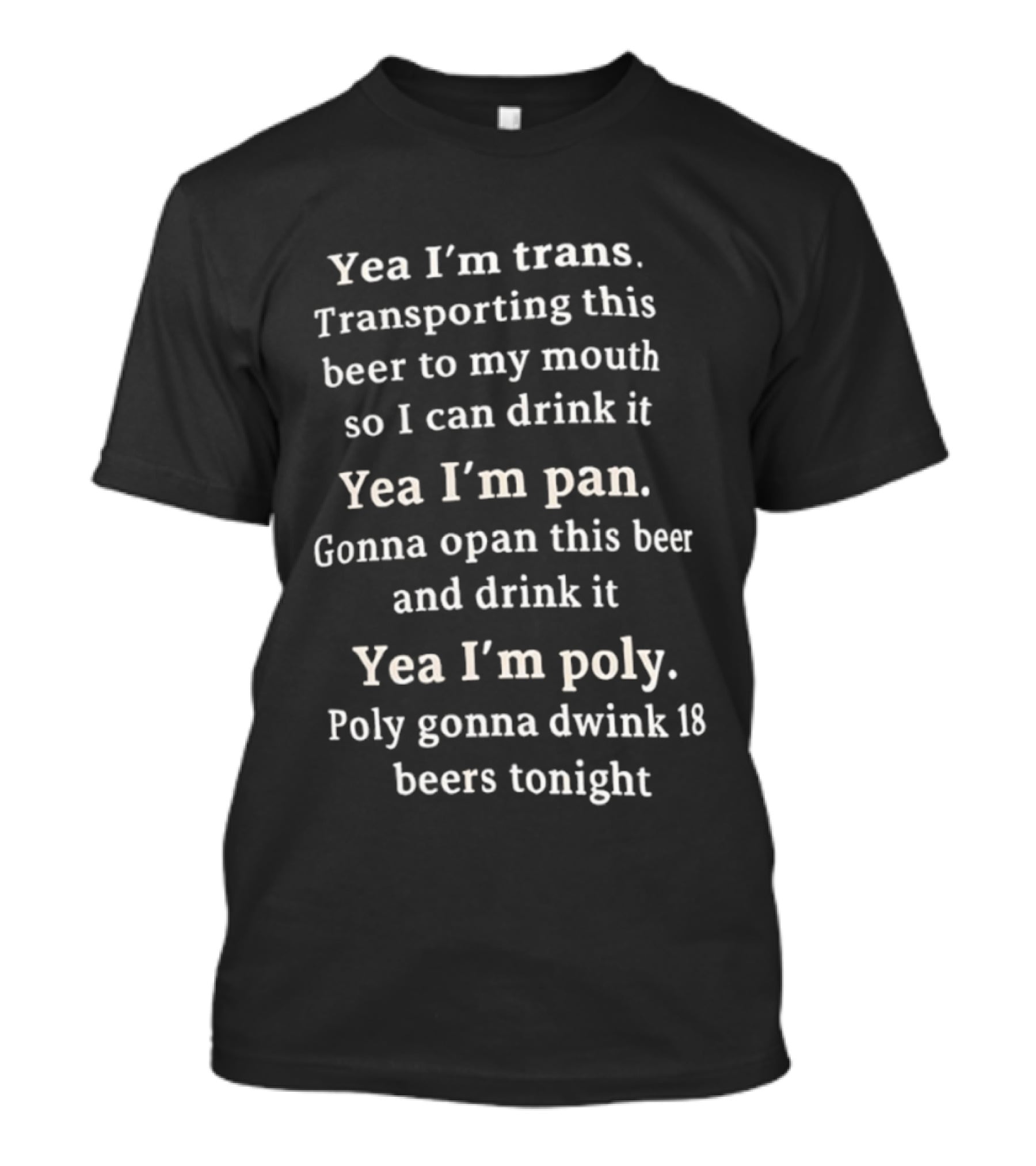 Yea I’m Trans Transporting Beer Yea I’m Pan Gonna Open Beer Yea I’m Poly Gonna Drink 18 Beers T-Shirt