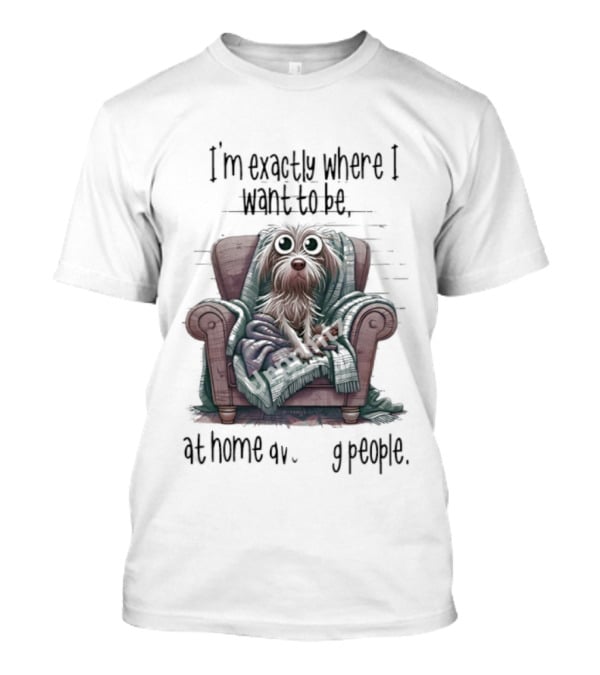 Dog In Chair Exactly Where I Want To Be At Home Avoiding People T-Shirt