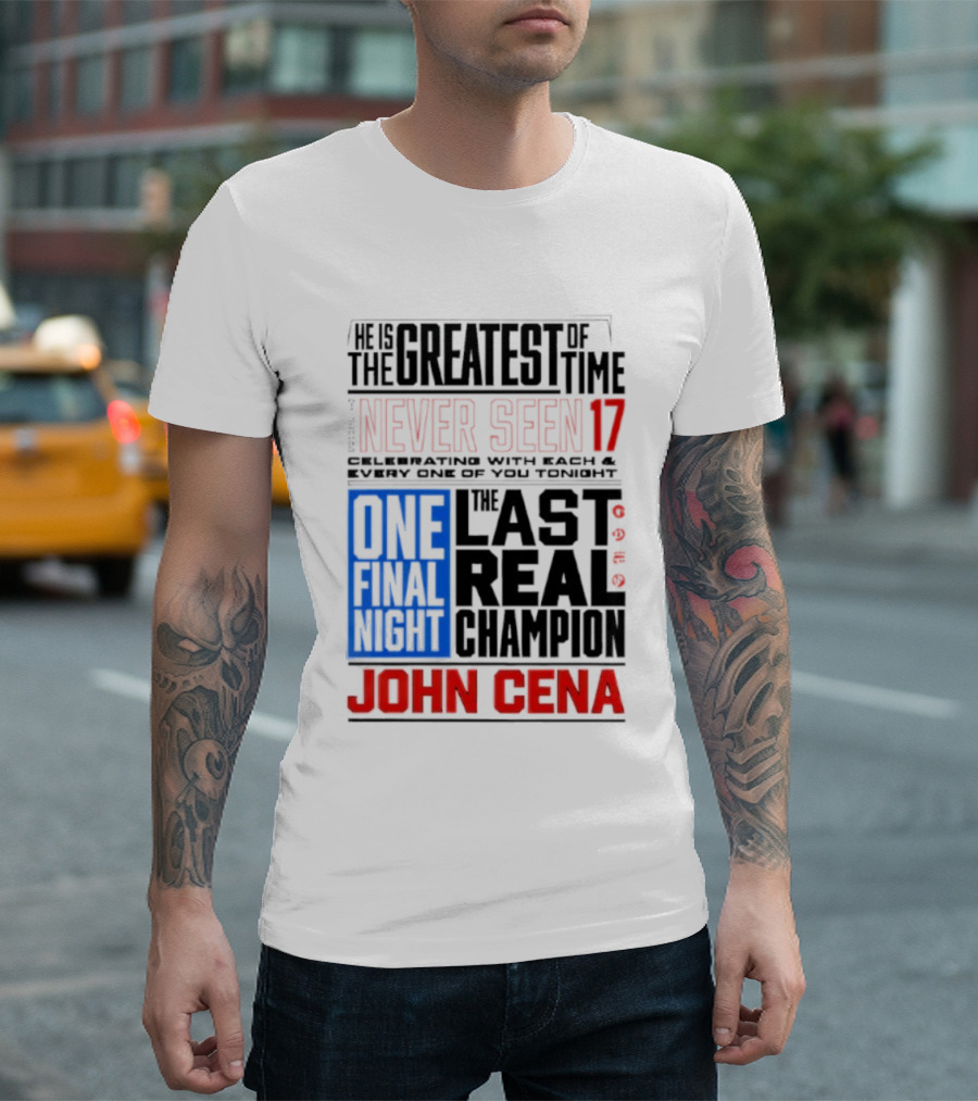 John Cena Never Seen 17 One Final Night The Greatest of All Time Last Real Champion T-Shirt