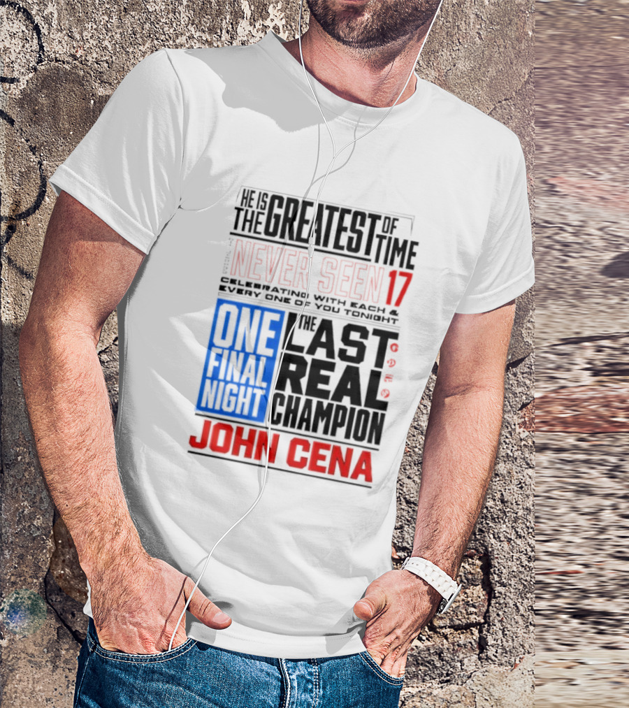 John Cena Never Seen 17 One Final Night The Greatest Of All Time Last Real Champion T-Shirt