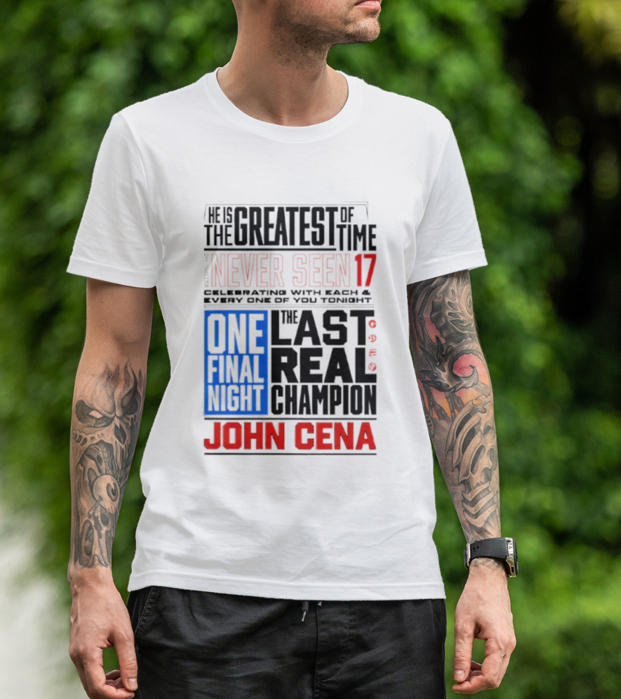 John Cena Never Seen 17 One Final Night The Greatest Of All Time Last Real Champion T-Shirt