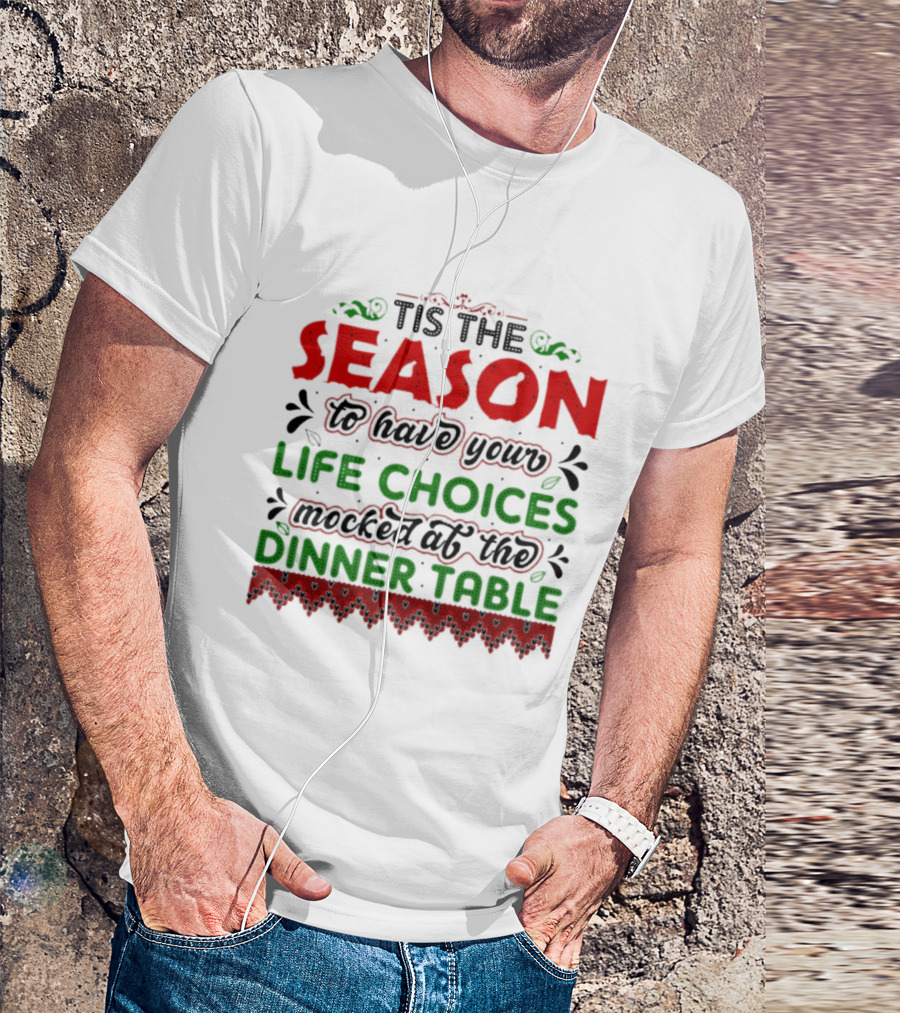 Tis The Season To Have Your Life Choices Mocked At The Dinner Table T-Shirt