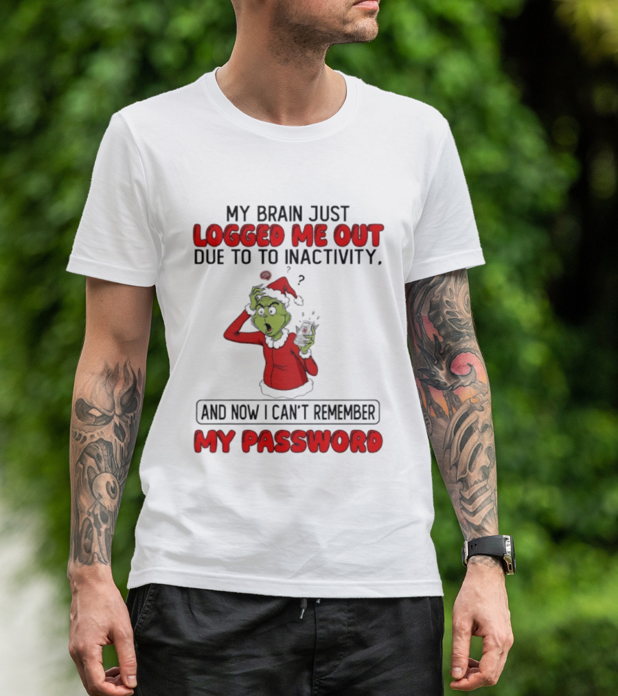 Grinch Logged Me Out Due To Inactivity Can't Remember My Password T-Shirt