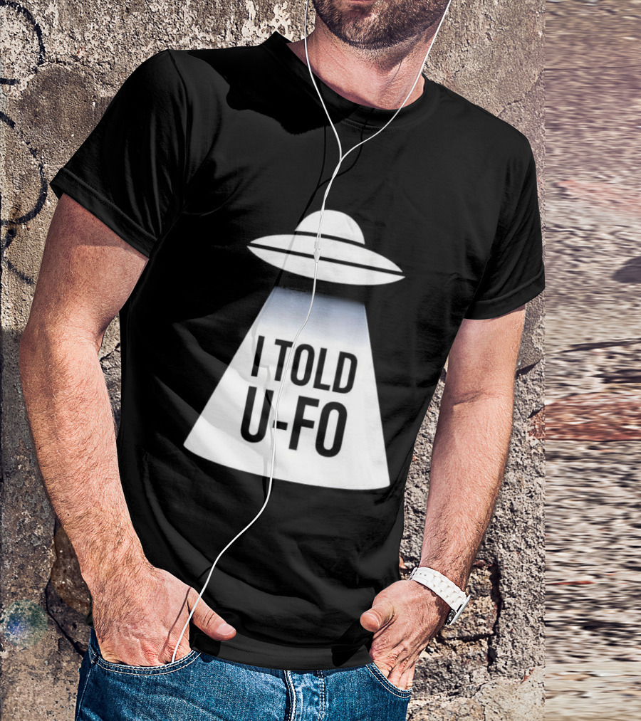 UFO Abduction Humor UFO I Told UFO T-Shirt