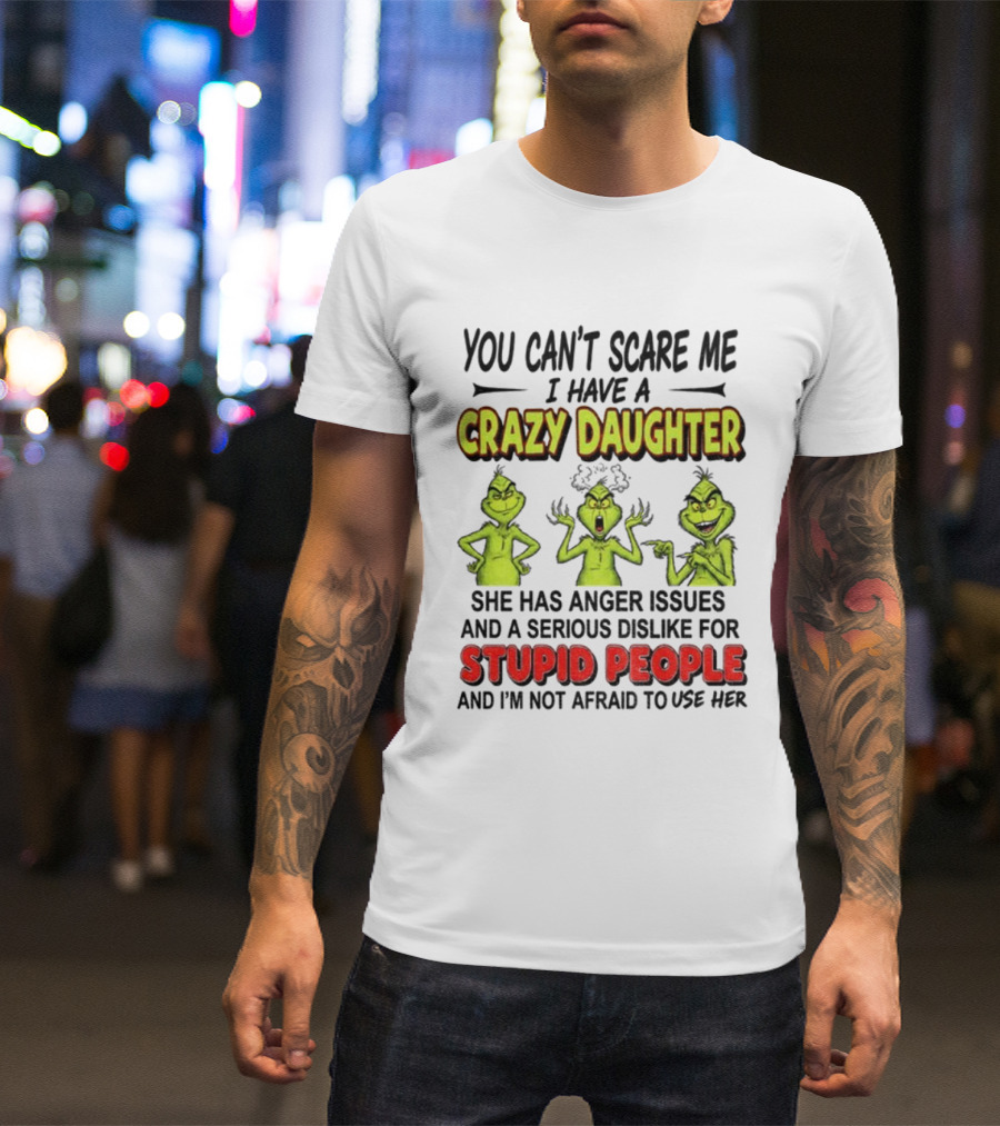 You Can't Scare Me Crazy Daughter Grinch Anger Issues Stupid People T-Shirt
