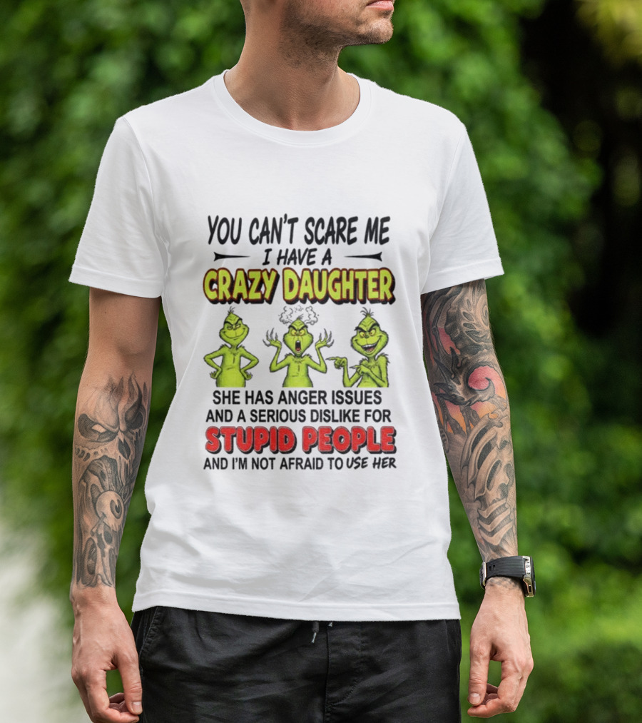 You Can't Scare Me Crazy Daughter Grinch Anger Issues Stupid People T-Shirt