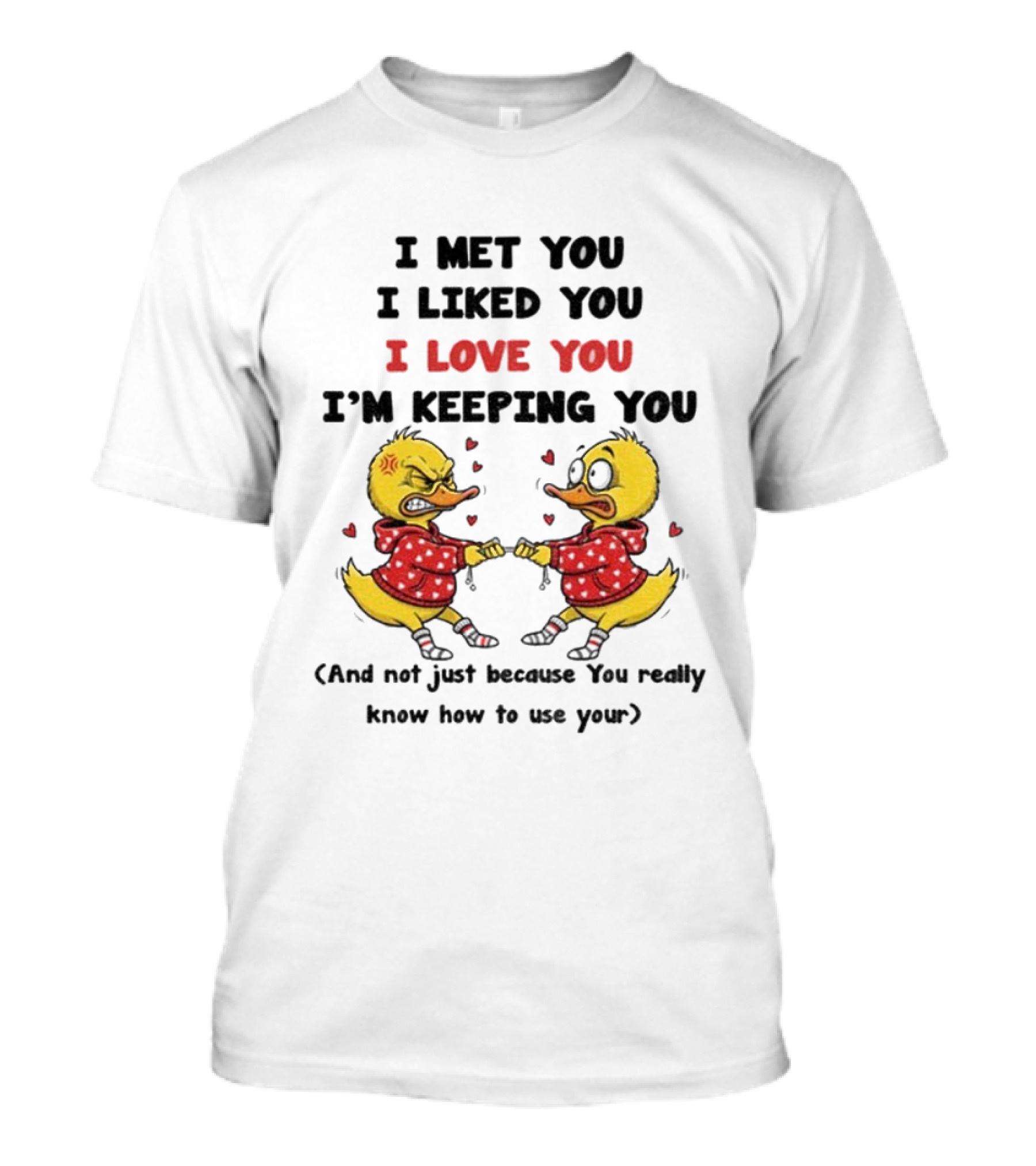 Duck I Met You I Liked You I Love You I'm Keeping You Use Your T-Shirt