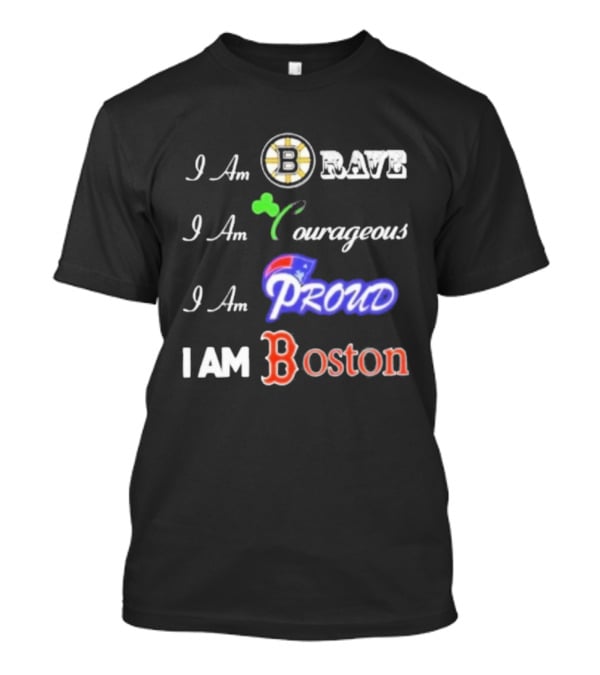 I Am Brave Bruins Courageous Celtics Proud Patriots I Am Boston Red Sox T-Shirt