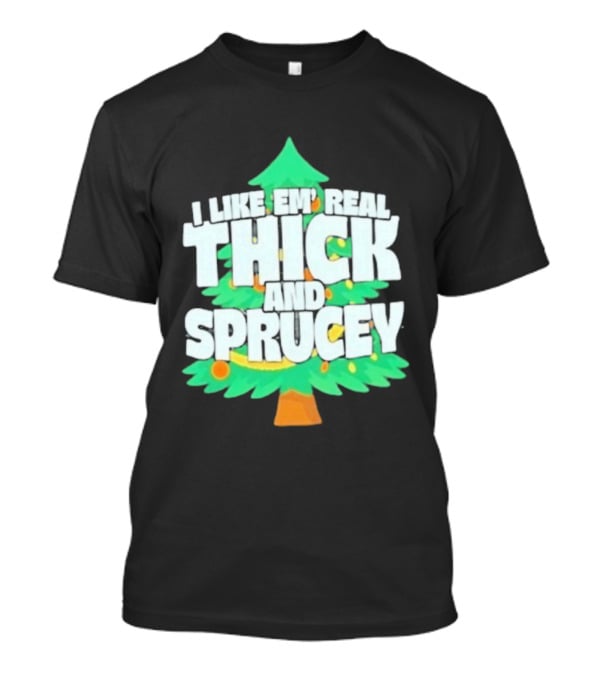 I Like Em Real Thick And Sprucey Christmas Tree Holiday Decor Fun T-Shirt