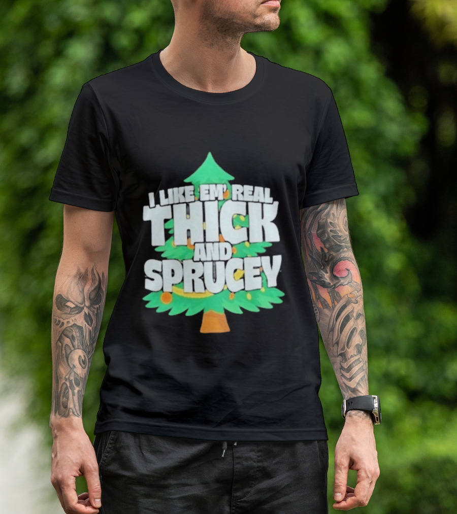 I Like Em Real Thick And Sprucey Christmas Tree Holiday Decor Fun T-Shirt