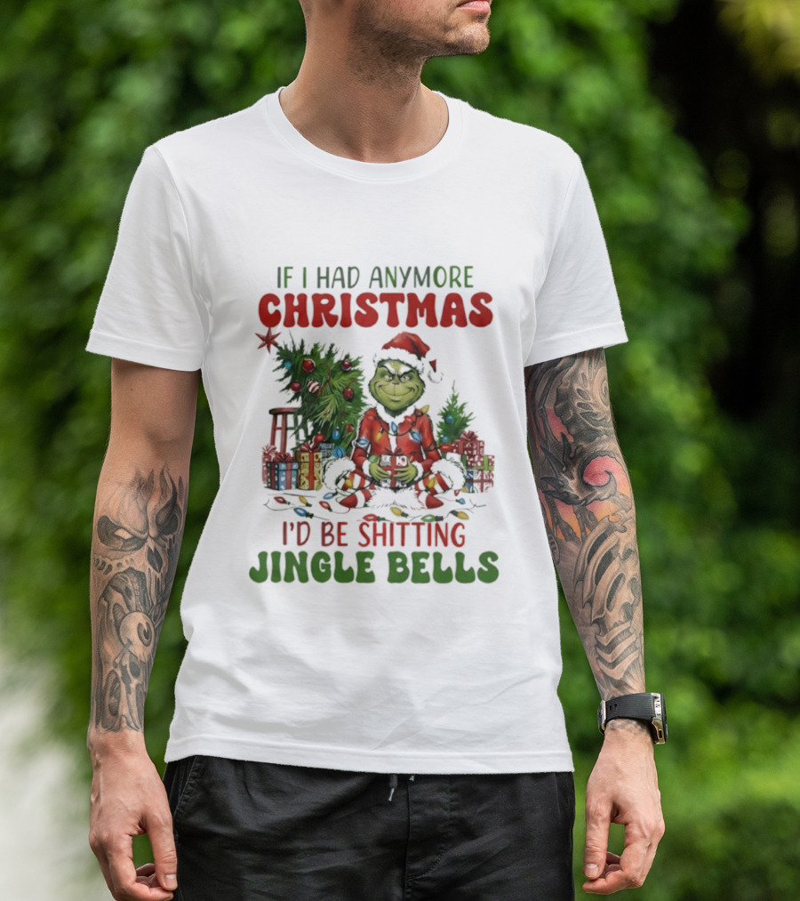 If I Had Anymore Christmas I’d Be Shitting Jingle Bells Grinch T-Shirt