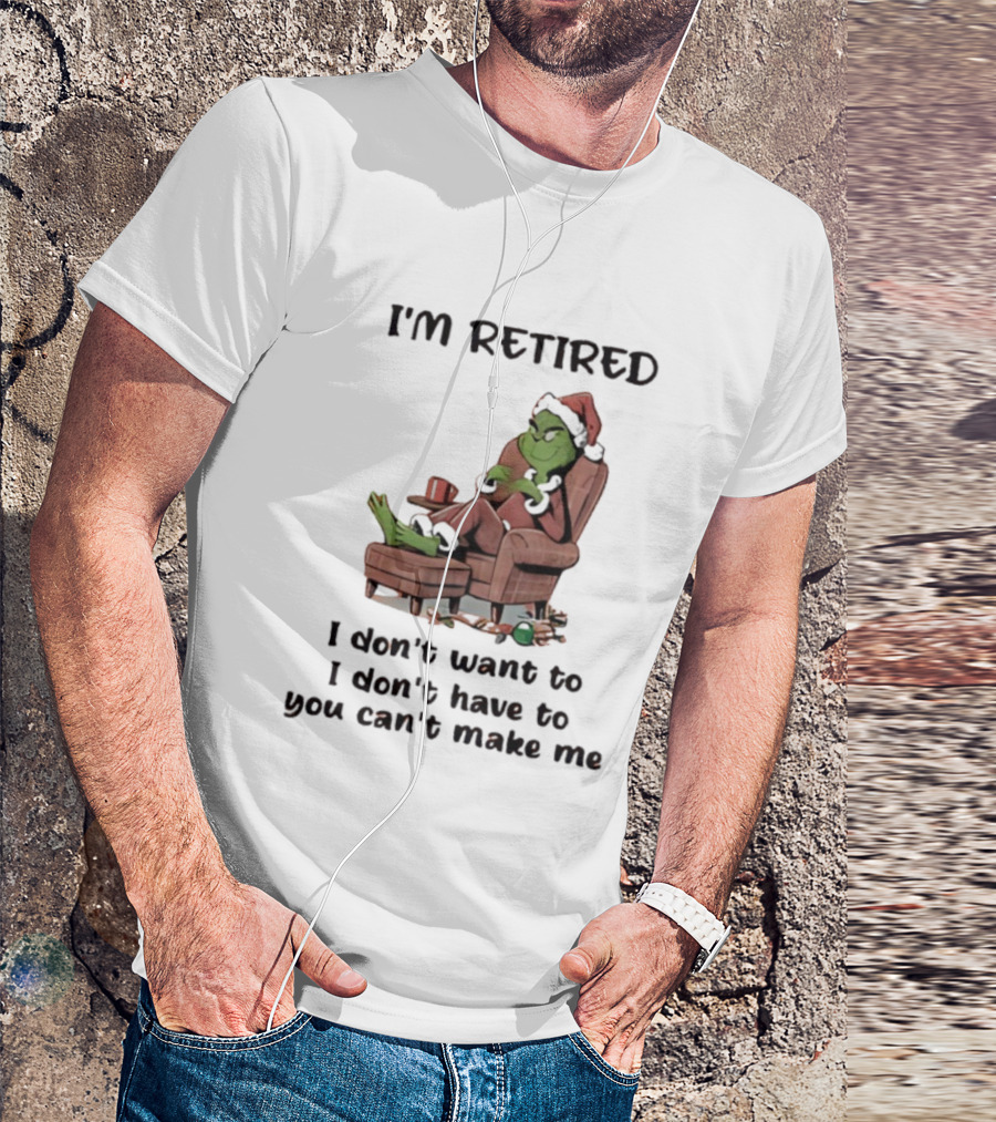 Grinch Santa Claus I'm Retired I Don't Want To I Don't Have To You Can't Make Me T-Shirt