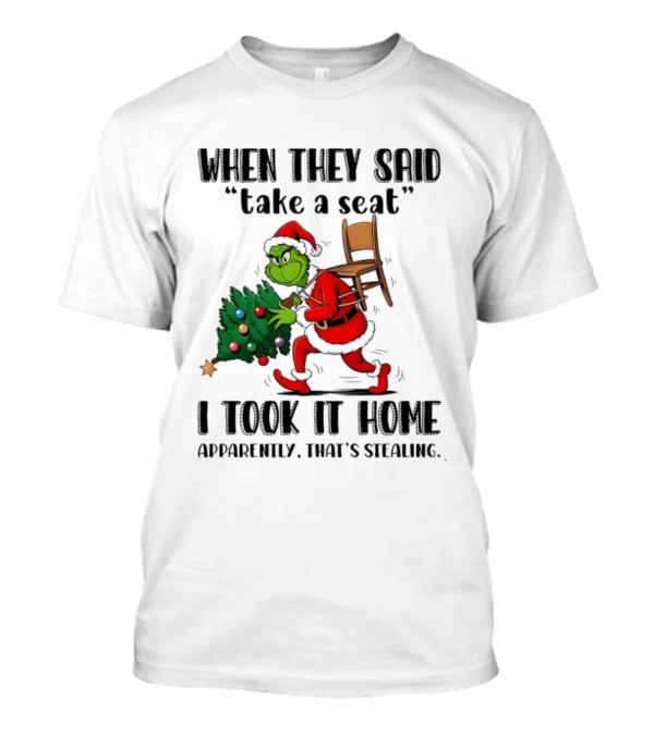 Grinch When They Said Take A Seat I Took It Home Apparently That's Stealing Christmas Tree Humor T-Shirt