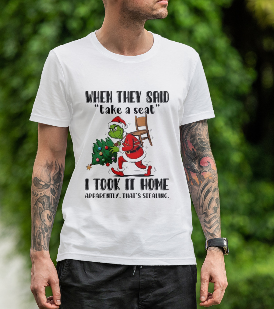 Grinch When They Said Take A Seat I Took It Home Apparently That's Stealing Christmas Tree Humor T-Shirt
